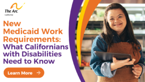 New Medicaid Work Requirements What Californians with Disabilities need to Know