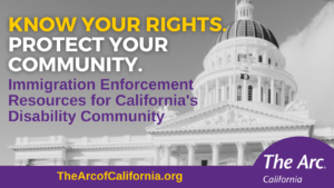 Know Your Rights. Protect Your Community. Immigration Enforcement Resources for California's Disability Community.